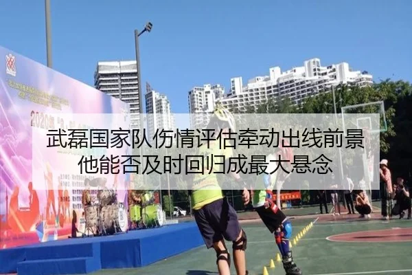 武磊国家队伤情评估牵动出线前景 他能否及时回归成最大悬念